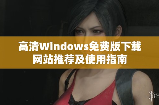 高清Windows免费版下载网站推荐及使用指南