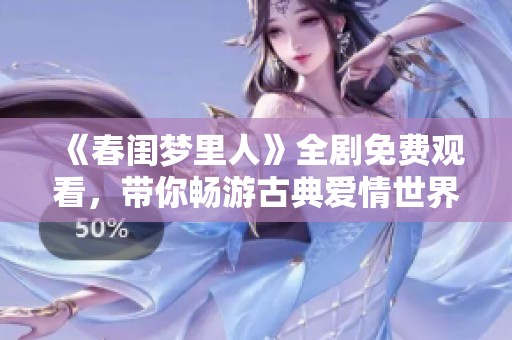 《春闺梦里人》全剧免费观看，带你畅游古典爱情世界