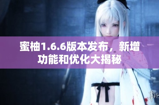 蜜柚1.6.6版本发布，新增功能和优化大揭秘