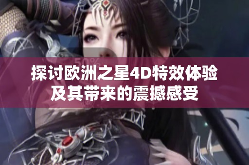探讨欧洲之星4D特效体验及其带来的震撼感受