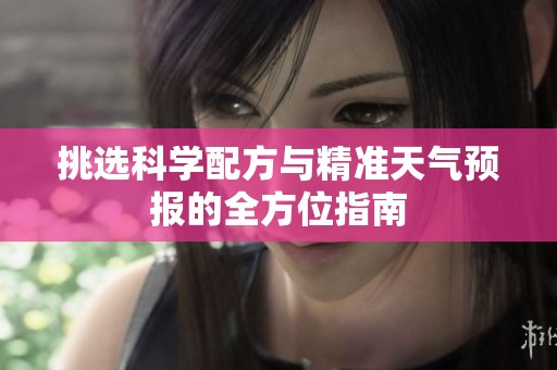 挑选科学配方与精准天气预报的全方位指南