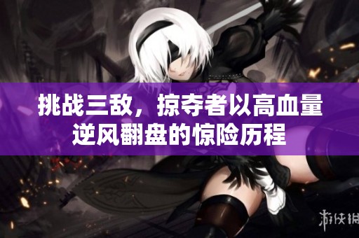 挑战三敌，掠夺者以高血量逆风翻盘的惊险历程