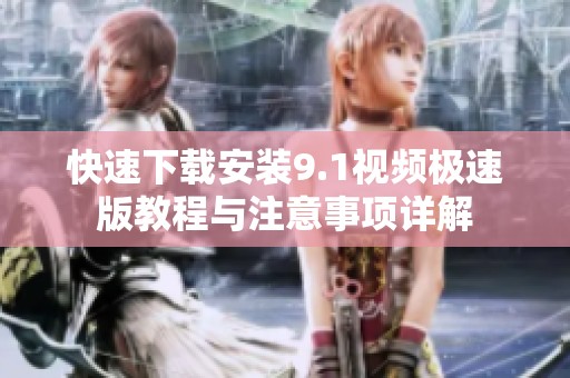快速下载安装9.1视频极速版教程与注意事项详解
