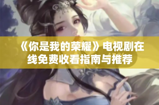 《你是我的荣耀》电视剧在线免费收看指南与推荐