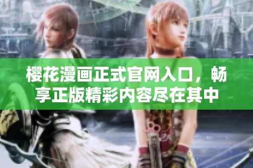 樱花漫画正式官网入口，畅享正版精彩内容尽在其中