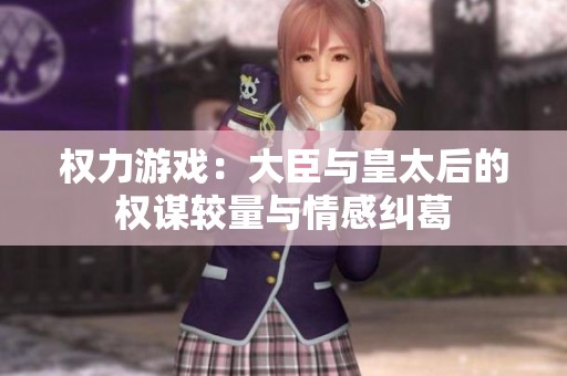 权力游戏：大臣与皇太后的权谋较量与情感纠葛