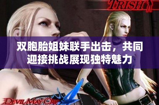 双胞胎姐妹联手出击，共同迎接挑战展现独特魅力