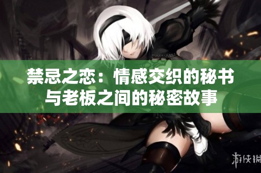 禁忌之恋：情感交织的秘书与老板之间的秘密故事