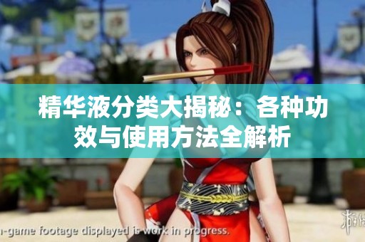 精华液分类大揭秘：各种功效与使用方法全解析