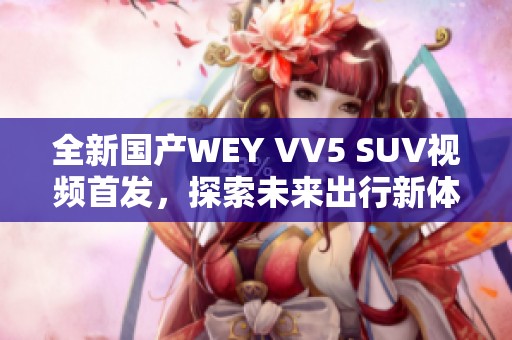 全新国产WEY VV5 SUV视频首发，探索未来出行新体验