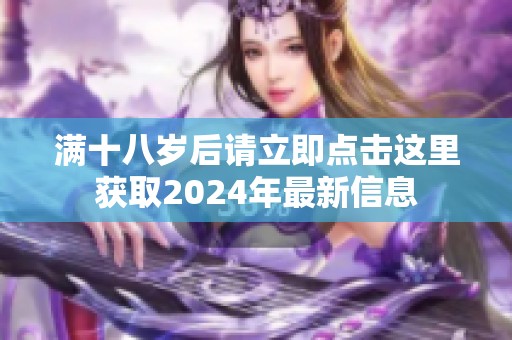 满十八岁后请立即点击这里获取2024年最新信息