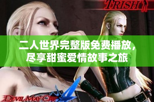 二人世界完整版免费播放，尽享甜蜜爱情故事之旅
