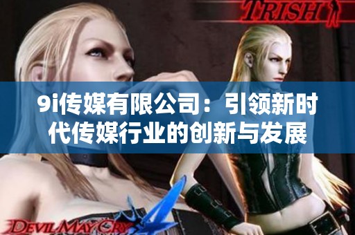 9i传媒有限公司：引领新时代传媒行业的创新与发展