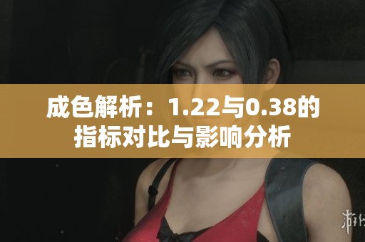 成色解析：1.22与0.38的指标对比与影响分析