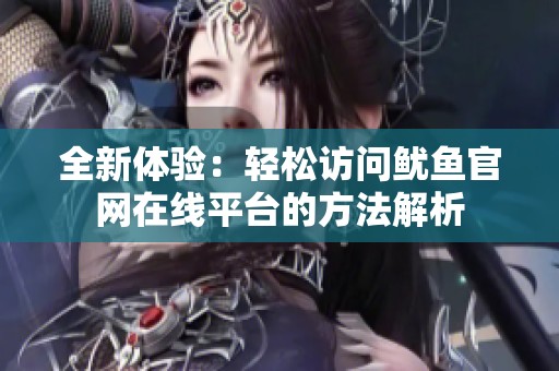 全新体验：轻松访问鱿鱼官网在线平台的方法解析