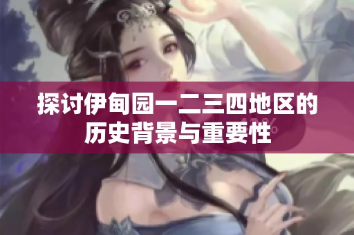 探讨伊甸园一二三四地区的历史背景与重要性