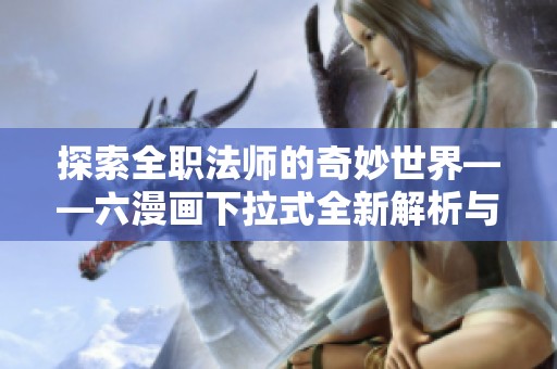 探索全职法师的奇妙世界——六漫画下拉式全新解析与推荐
