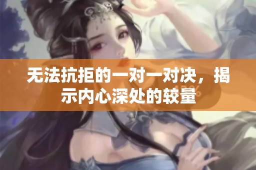 无法抗拒的一对一对决，揭示内心深处的较量