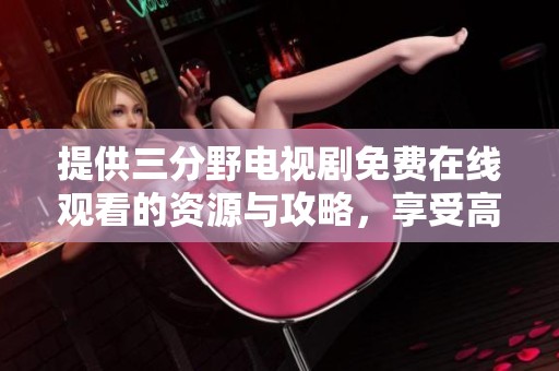 提供三分野电视剧免费在线观看的资源与攻略，享受高清盛宴