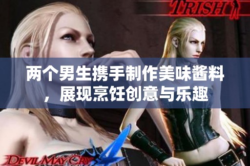 两个男生携手制作美味酱料，展现烹饪创意与乐趣