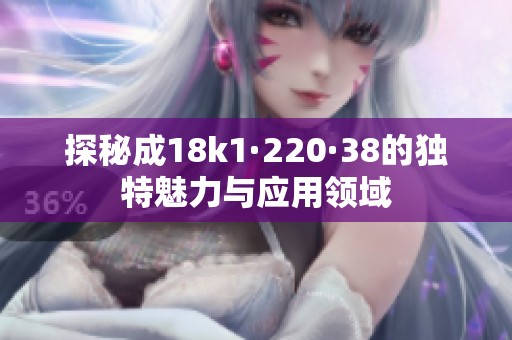 探秘成18k1·220·38的独特魅力与应用领域