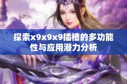 探索x9x9x9插槽的多功能性与应用潜力分析