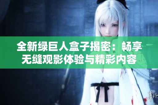 全新绿巨人盒子揭密：畅享无缝观影体验与精彩内容