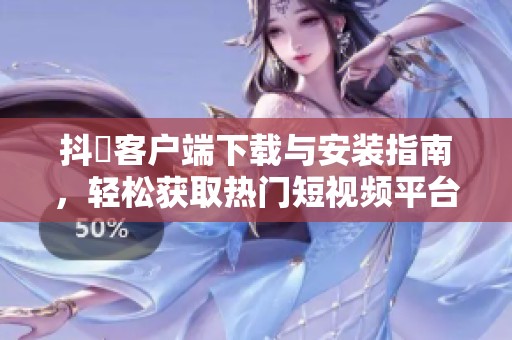 抖抈客户端下载与安装指南，轻松获取热门短视频平台