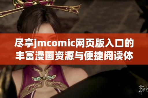 尽享jmcomic网页版入口的丰富漫画资源与便捷阅读体验