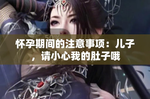 怀孕期间的注意事项：儿子，请小心我的肚子哦