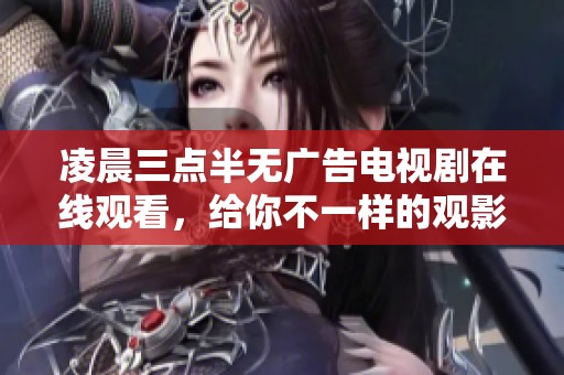 凌晨三点半无广告电视剧在线观看，给你不一样的观影体验