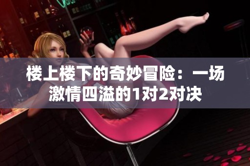 楼上楼下的奇妙冒险：一场激情四溢的1对2对决