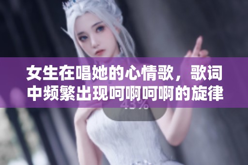 女生在唱她的心情歌，歌词中频繁出现呵啊呵啊的旋律