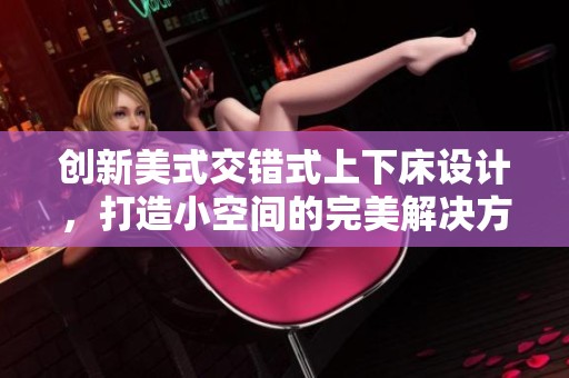 创新美式交错式上下床设计，打造小空间的完美解决方案