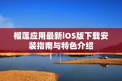 榴莲应用最新iOS版下载安装指南与特色介绍