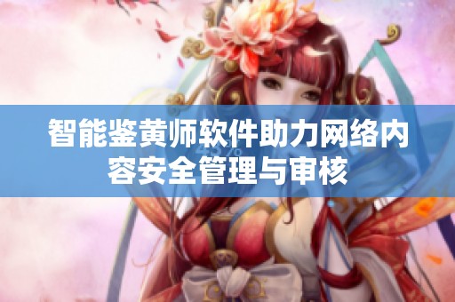 智能鉴黄师软件助力网络内容安全管理与审核