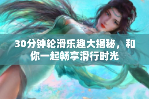 30分钟轮滑乐趣大揭秘，和你一起畅享滑行时光