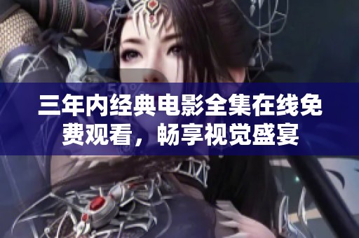 三年内经典电影全集在线免费观看，畅享视觉盛宴