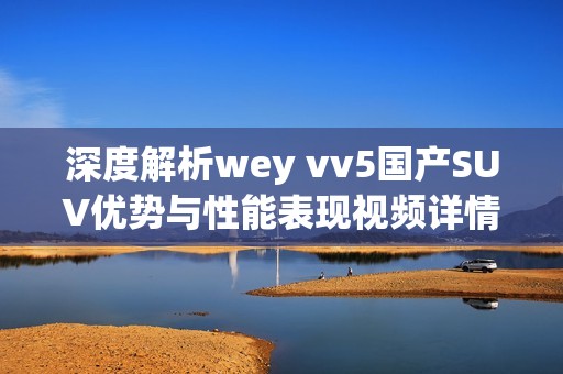 深度解析wey vv5国产SUV优势与性能表现视频详情