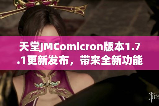 天堂JMComicron版本1.7.1更新发布，带来全新功能与体验