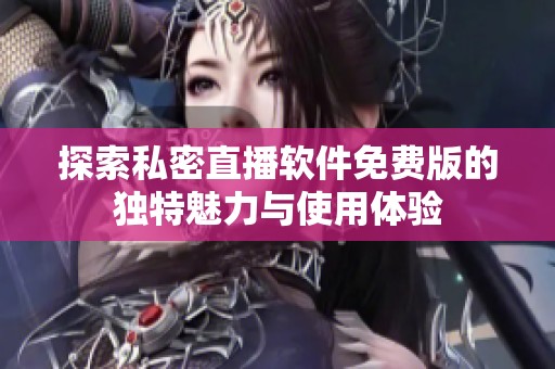 探索私密直播软件免费版的独特魅力与使用体验
