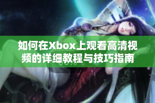 如何在Xbox上观看高清视频的详细教程与技巧指南