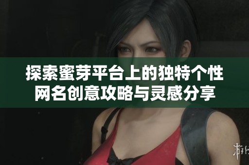 探索蜜芽平台上的独特个性网名创意攻略与灵感分享