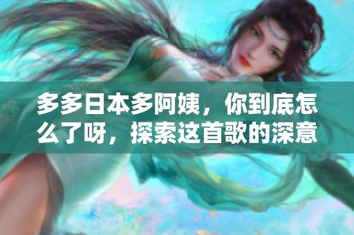 多多日本多阿姨，你到底怎么了呀，探索这首歌的深意与情感