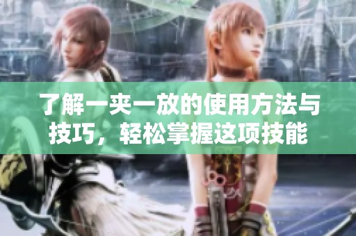 了解一夹一放的使用方法与技巧，轻松掌握这项技能