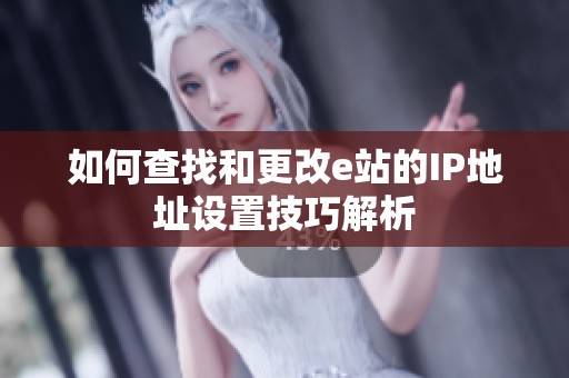 如何查找和更改e站的IP地址设置技巧解析
