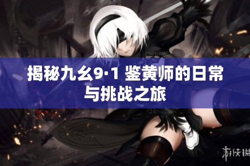 揭秘九幺9·1 鉴黄师的日常与挑战之旅