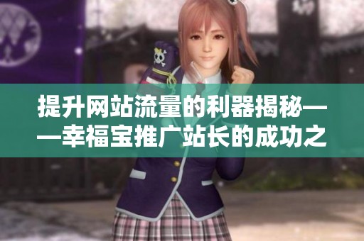 提升网站流量的利器揭秘——幸福宝推广站长的成功之路