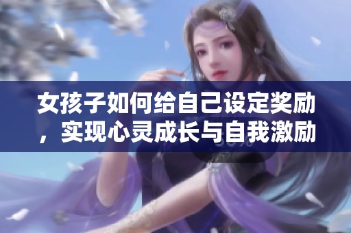 女孩子如何给自己设定奖励，实现心灵成长与自我激励