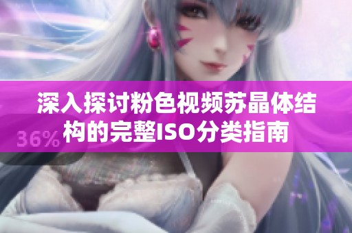 深入探讨粉色视频苏晶体结构的完整ISO分类指南